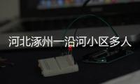 河北涿州一沿河小区多人受困，救援目前受阻