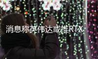 消息称英伟达或推RTX 5050显卡 配8GB显存定位入门产品