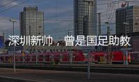 深圳新帅，曾是国足助教！首战就遭遇执教青岛海牛的老搭档李霄鹏
