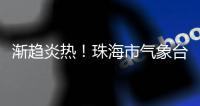 渐趋炎热！珠海市气象台预报高考天气→
