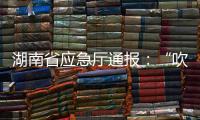 湖南省应急厅通报：“吹哨人”获奖励