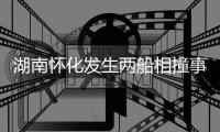 湖南怀化发生两船相撞事故�，已致2人遇难，14人仍失联