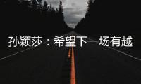 孙颖莎
：希望下一场有越来越好的表现