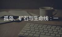 孤岛	、矿石与生命线：一条修了十四年的公路