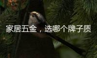 家居五金，选哪个牌子质量好?