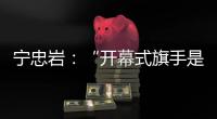 宁忠岩：“开幕式旗手是最好的激励”