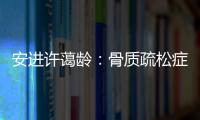安进许蔼龄�：骨质疏松症并非女性的“专利”疾病