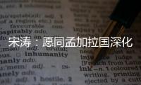 宋涛：愿同孟加拉国深化脱贫攻坚经验交流