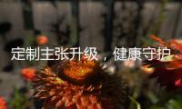 定制主张升级	，健康守护加倍
