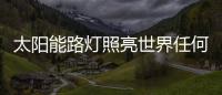 太阳能路灯照亮世界任何一个角落