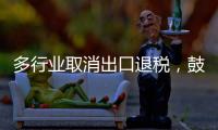 多行业取消出口退税，鼓励产品提高附加值