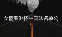 女篮亚洲杯中国队名单公布�，内线新星张子宇在列