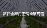 富轩全屋门窗落地玻璃窗，把美妙的风景放进来