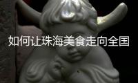 如何让珠海美食走向全国？大咖热议珠海餐饮市场