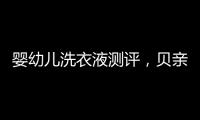 婴幼儿洗衣液测评
，贝亲和U