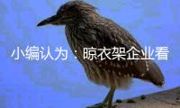 小编认为：晾衣架企业看清行情再计划扩张