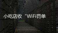 小吃店收“WiFi罚单”：因未履行网络安全保护义务