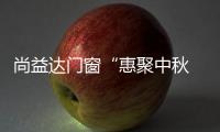 尚益达门窗“惠聚中秋 礼献全城”