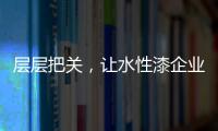 层层把关，让水性漆企业做好产品树标杆