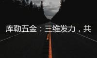 库勒五金：三维发力，共创全场景营销生态圈