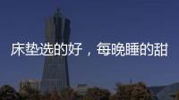 床垫选的好，每晚睡的甜
