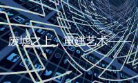废墟之上，重建艺术——2020广州设计周VALPAINT邀您共享艺术盛宴