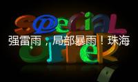 强雷雨�，局部暴雨！珠海本周六将迎强对流天气