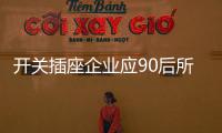 开关插座企业应90后所需 生产“年轻”的产品