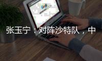 张玉宁：对阵沙特队，中国队准备好了