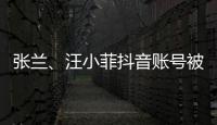 张兰、汪小菲抖音账号被无限期封禁