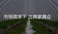 市场需求下 古典家具企业突破产能瓶颈意义重大