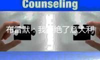 布雷默
：我拒绝了意大利的邀请，安帅的到来使我确信这个决定