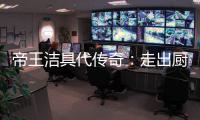 帝王洁具代传奇：走出厨卫领域，拥抱大家居