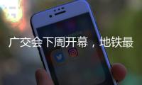 广交会下周开幕，地铁最新服务措施→