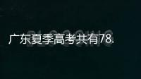 广东夏季高考共有78.4万名考生，数量位居全国第二