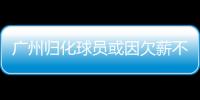 广州归化球员或因欠薪不参加第二阶段中超