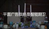 平面广告战略是智能厨卫企业的好选择