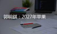 郭明錤：2027年苹果将推出多款智能眼镜产品