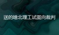送的啥北理工试图向裁判送礼被拒
，最终2