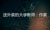 送外卖的大学教师：作家不晓骑手苦
，“写的东西有什么价值”