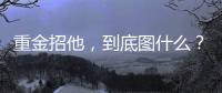 重金招他
，到底图什么？6场挂0：是国足不会用，还是足协又错了？