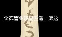 金德管业臻品匠造：愿这一抹蓝守护您的健康