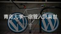 青岛大学一宿管人员离世	�，校方回应