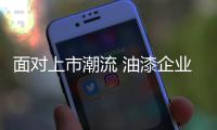 面对上市潮流 油漆企业不能盲目跟风