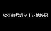 锁死教师编制！这地停招小学老师