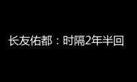 长友佑都：时隔2年半回国家队非常开心	
，我还有很大提升空间