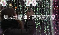 集成灶品牌：高质量产品成就高端品牌