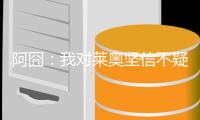 阿囧：我对莱奥坚信不疑；不厌倦有人说我的球队踢得不好