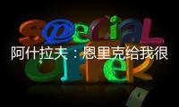 阿什拉夫�：恩里克给我很多自由，帮我达到了从未想象过的水平
