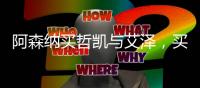 阿森纳买哲凯与艾泽	，买对了吗？